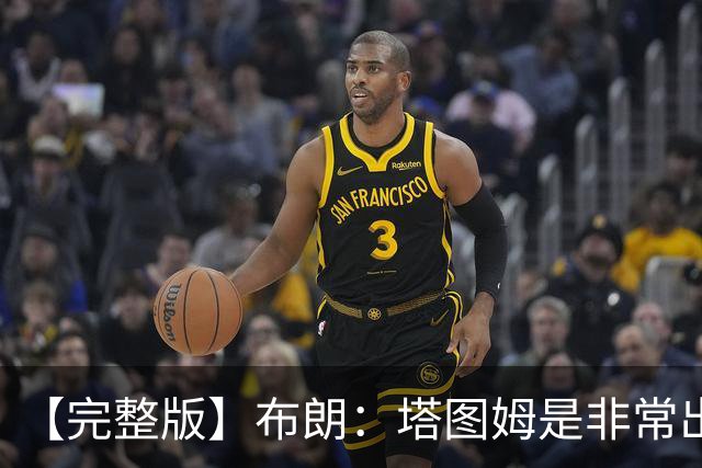 【完整版】布朗：塔图姆是非常出色的球员 也有很厉害的公关团队