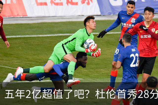 五年2亿超值了吧？杜伦首秀28分钟轰22+9延续高光 逆转22分因坚韧
