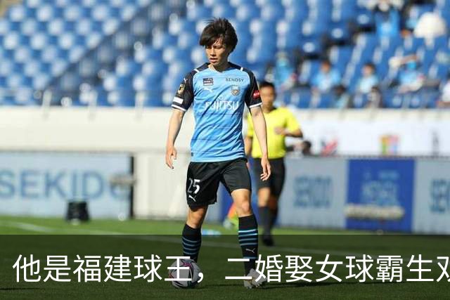 他是福建球王，二婚娶女球霸生双胞胎女儿，今下基层执教农民球员