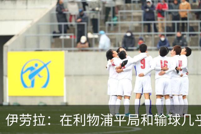 伊劳拉：在利物浦平局和输球几乎没区别，必须在比赛中更加勇敢