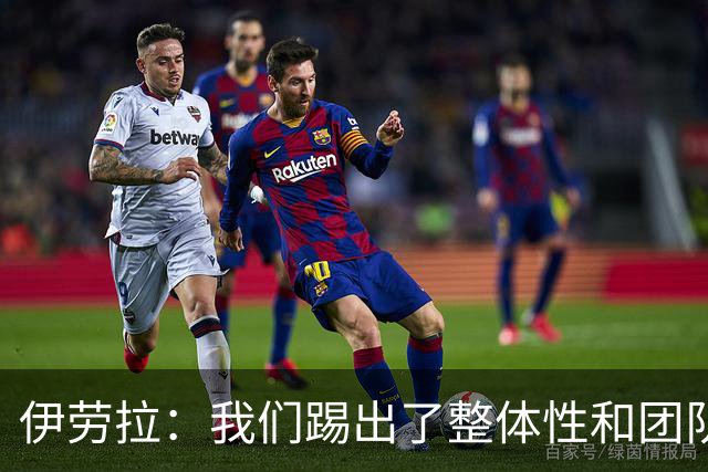 伊劳拉：我们踢出了整体性和团队精神，这支球队值得信赖