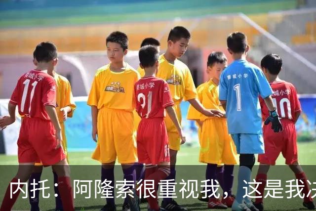 内托：阿隆索很重视我，这是我决定留队的关键