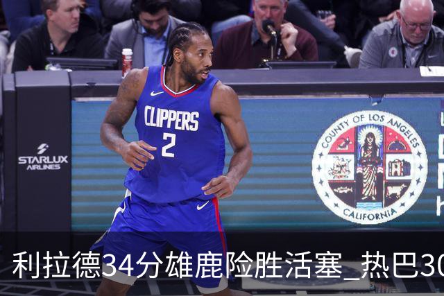 利拉德34分雄鹿险胜活塞 热巴30+11热火擒灰熊