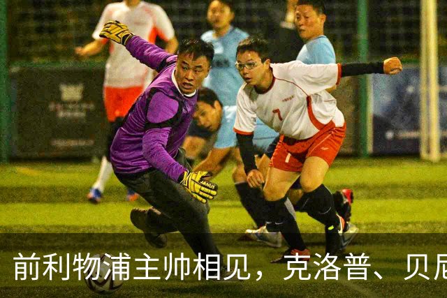 前利物浦主帅相见，克洛普、贝尼特斯安联球场相拥