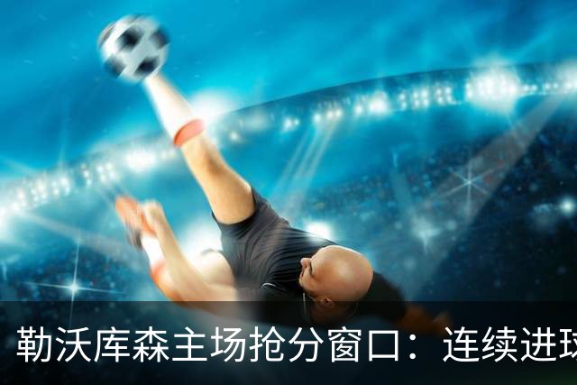勒沃库森主场抢分窗口：连续进球的希克对阵下游斯图加特