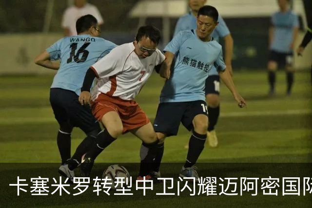 卡塞米罗转型中卫闪耀迈阿密国际，获主帅基利盛赞