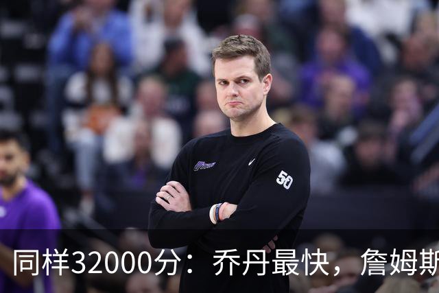 同样32000分：乔丹最快，詹姆斯最年轻，杜兰特最省出手