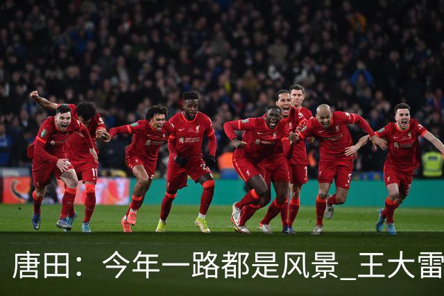 唐田：今年一路都是风景 王大雷是球队精神领袖