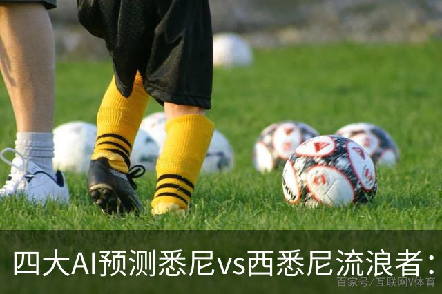 四大AI预测悉尼vs西悉尼流浪者：两家看好主胜，两家猜平局