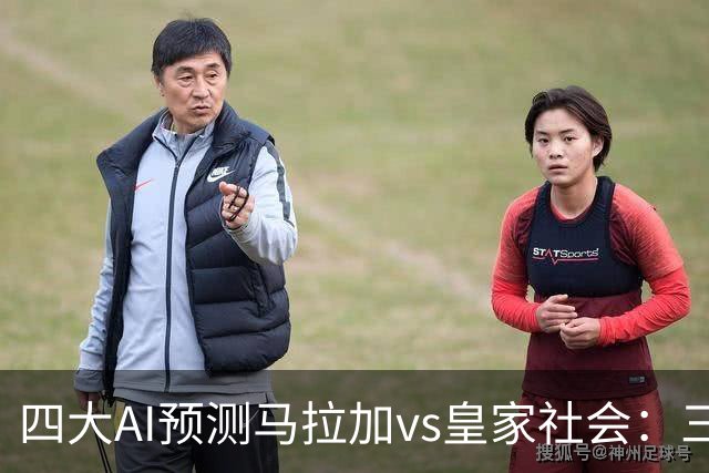 四大AI预测马拉加vs皇家社会：三家看好客胜，Kimi倾向平局
