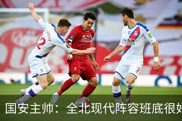 国安主帅：全北现代阵容班底很好 我们也很尊重这个对手