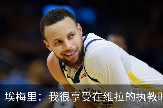 埃梅里：我很享受在维拉的执教时光，尤其是今年