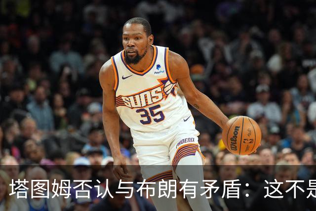 塔图姆否认与布朗有矛盾：这不是奥尼尔和科比