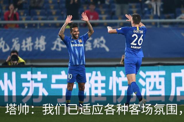 塔帅：我们已适应各种客场氛围，几乎在所有重要球场都赢过球