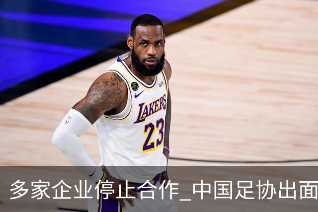 多家企业停止合作 中国足协出面 央视要求道歉 姆巴佩也是体验到自己种下恶果