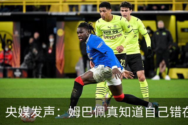央媒发声：姆巴佩真知道自己错在哪了？皇马4次涉华争议暴露双标本质