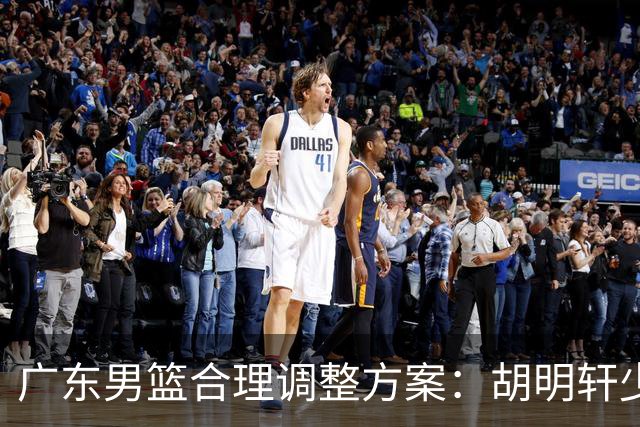 广东男篮合理调整方案：胡明轩少持球组织，弗格阿祖布克增加战术地位