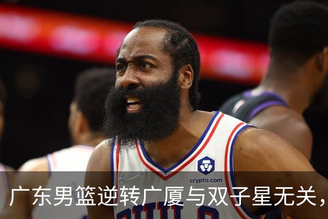 广东男篮逆转广厦与双子星无关，胡明轩徐杰集体“隐身”，十一冠王能走多远?