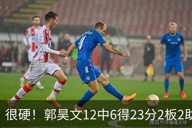 很硬！郭昊文12中6得23分2板2助 一顿强杀换来10罚9中
