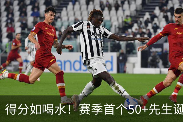 得分如喝水！赛季首个50+先生诞生！