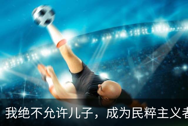 我绝不允许儿子，成为民粹主义者