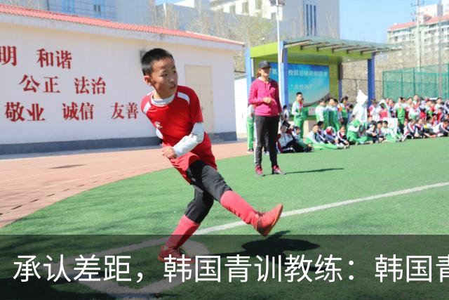 承认差距，韩国青训教练：韩国青训已大幅落后于日本
