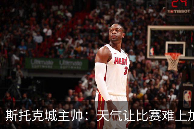 斯托克城主帅：天气让比赛难上加难，0比0只能接受