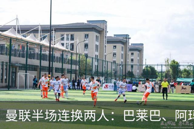 曼联半场连换两人：巴莱巴、阿玛德登场，库尼亚、桑托斯下场