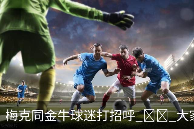梅克同金牛球迷打招呼 ❤️ 大家一起留言欢迎他啦💬👇