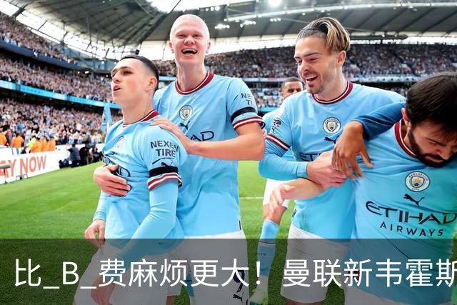 比 B 费麻烦更大！曼联新韦霍斯特坑惨全队！5700 万水货成大难题
