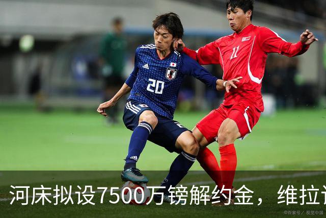 河床拟设7500万镑解约金，维拉该转身吗