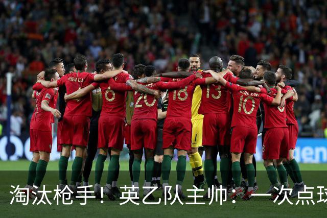 淘汰枪手！英乙队主帅：一次点球都没练 为备战看了欧冠决赛录像