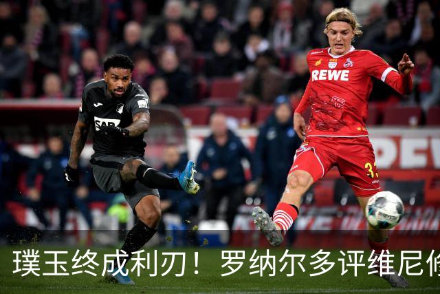 璞玉终成利刃！罗纳尔多评维尼修斯：天赋只是起点，打磨方得大成