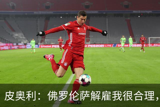 皮奥利：佛罗伦萨解雇我很合理，没有借口，责任几乎完全在我