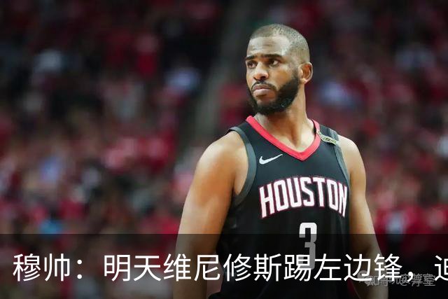 穆帅：明天维尼修斯踢左边锋，迪奥曼德还不知道自己会不会上