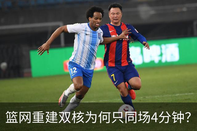 篮网重建双核为何只同场4分钟？主帅把话挑明了