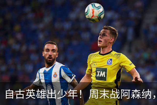 自古英雄出少年！周末战阿森纳，尼奥尼该首发了