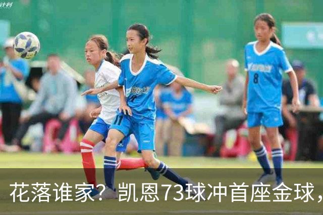 花落谁家？凯恩73球冲首座金球，19岁亚马尔抢戏