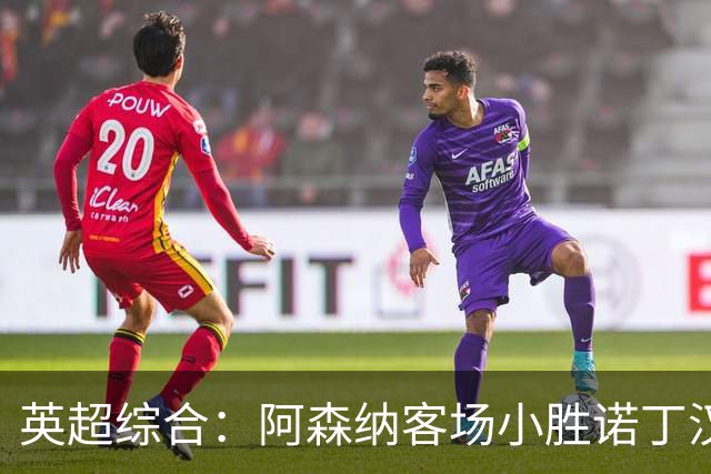 英超综合：阿森纳客场小胜诺丁汉森林