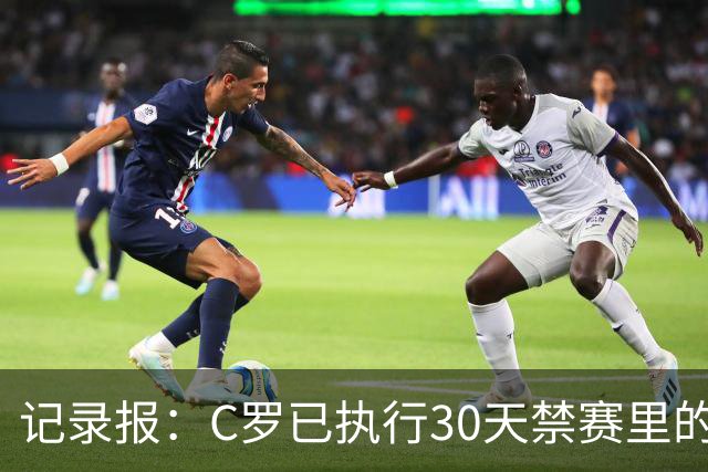 记录报：C罗已执行30天禁赛里的19天，下期集训可正常被征召
