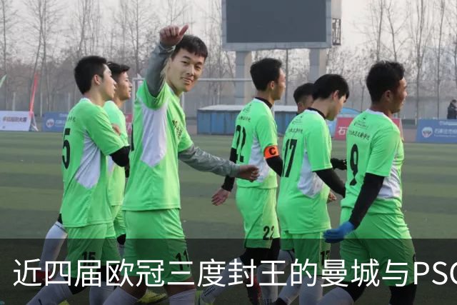 近四届欧冠三度封王的曼城与PSG，今晚8点正面碰撞