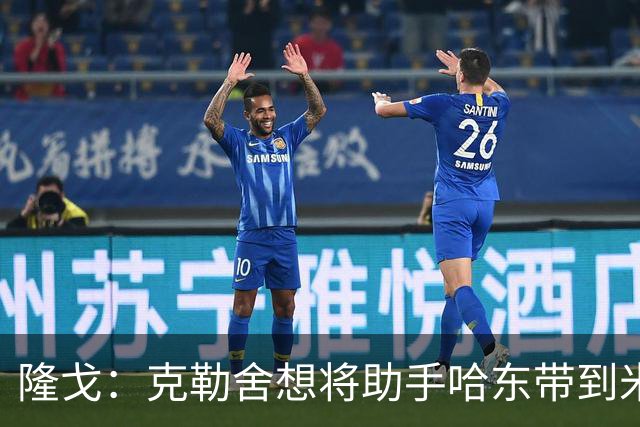 隆戈：克勒舍想将助手哈东带到米兰，但法兰克福希望留下后者
