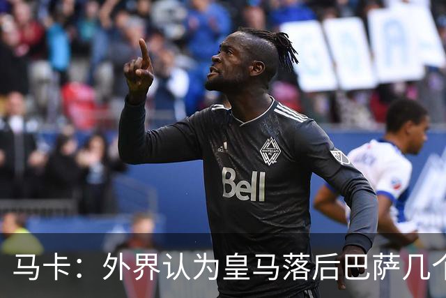 马卡：外界认为皇马落后巴萨几个身位，但巴萨只比皇马多赢1场