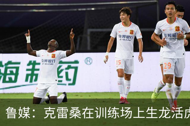 鲁媒：克雷桑在训练场上生龙活虎，他有着无可替代的战术价值