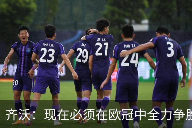 齐沃：现在必须在欧冠中全力争胜，我为执教中的不足负责
