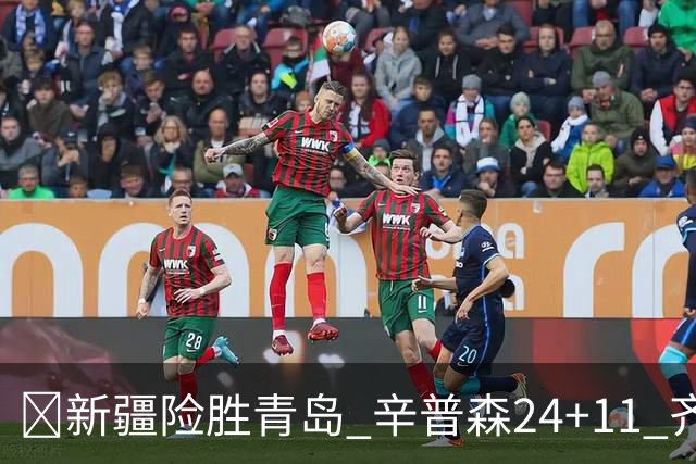 🏀新疆险胜青岛 辛普森24+11 齐麟15分 韦瑟斯庞28分