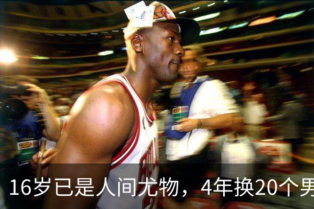 16岁已是人间尤物，4年换20个男人，找到老实人接盘后收心做人妻