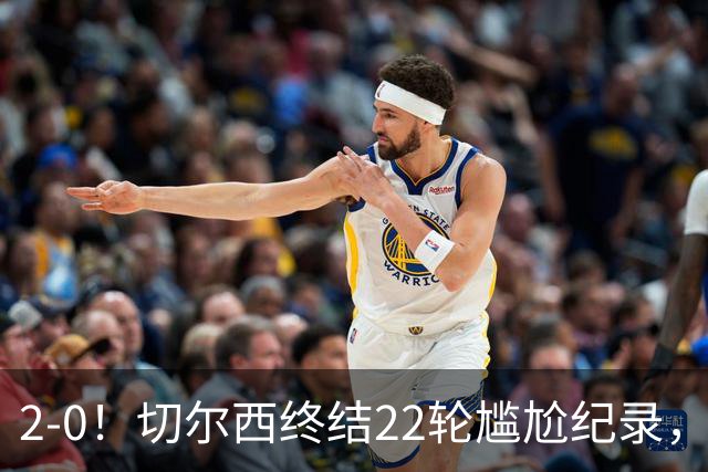 2-0！切尔西终结22轮尴尬纪录，2大将被抬出场，埃弗顿破不败金身