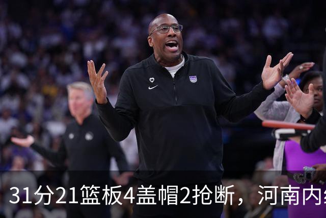 31分21篮板4盖帽2抢断，河南内线这一战打疯了