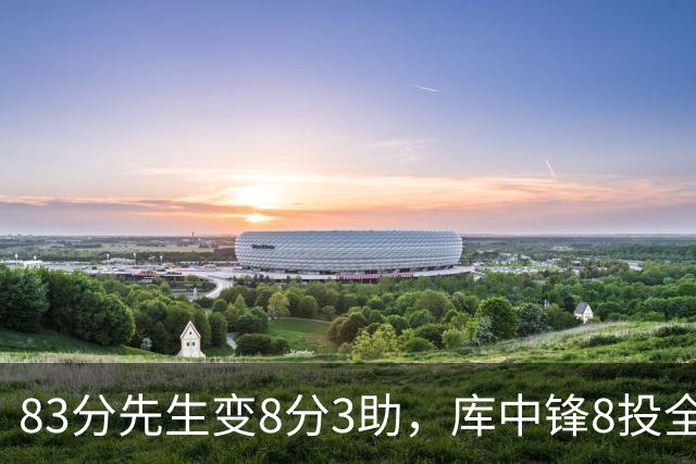 83分先生变8分3助，库中锋8投全中抢戏